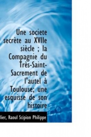 Une Soci T Secr Te Au Xviie Si Cle; La Compagnie Du Tr S-Saint-Sacrement de L'Autel Toulouse; Un