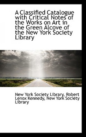 Classified Catalogue with Critical Notes of the Works on Art in the Green Alcove of the New York S