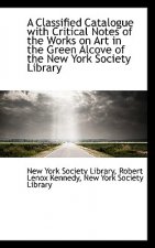 Classified Catalogue with Critical Notes of the Works on Art in the Green Alcove of the New York S