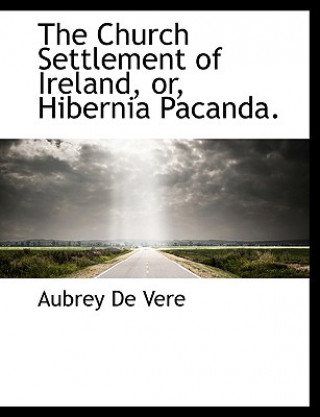 Church Settlement of Ireland, Or, Hibernia Pacanda.