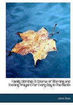 Family Worship; A Course of Morning and Evening Prayers for Every Day in the Month