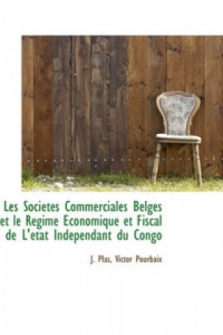 Les Societes Commerciales Belges Et Le Regime Economique Et Fiscal de L'Etat Independant Du Congo