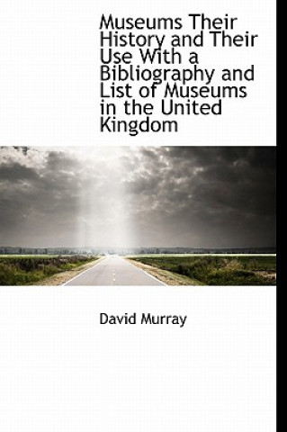 Museums Their History and Their Use with a Bibliography and List of Museums in the United Kingdom