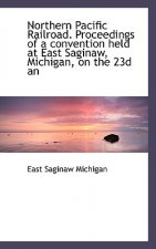 Northern Pacific Railroad. Proceedings of a Convention Held at East Saginaw, Michigan, on the 23d an