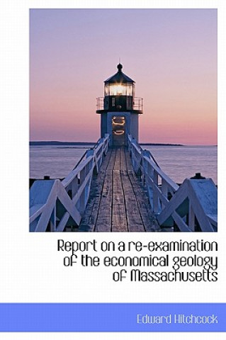 Report on a Re-Examination of the Economical Geology of Massachusetts