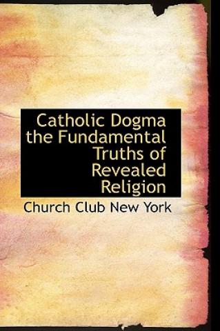 Catholic Dogma the Fundamental Truths of Revealed Religion