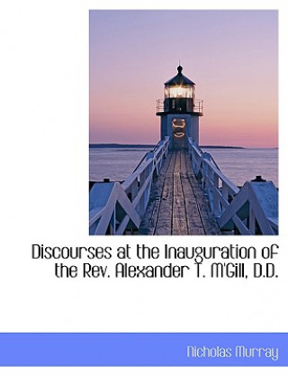 Discourses at the Inauguration of the REV. Alexander T. M'Gill, D.D.