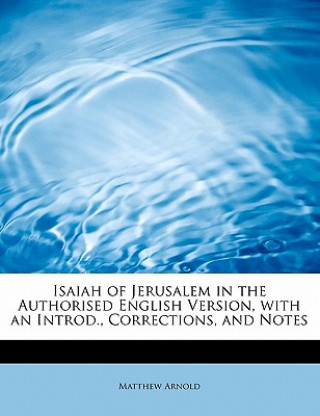 Isaiah of Jerusalem in the Authorised English Version, with an Introd., Corrections, and Notes