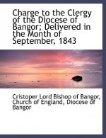 Charge to the Clergy of the Diocese of Bangor; Delivered in the Month of September, 1843