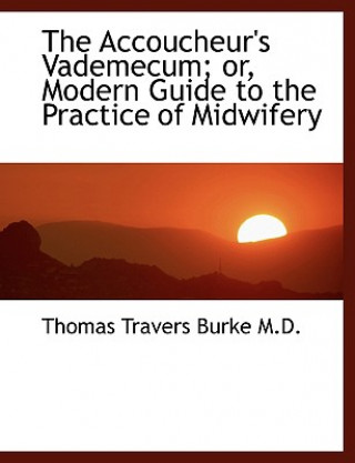 Accoucheur's Vademecum; Or, Modern Guide to the Practice of Midwifery