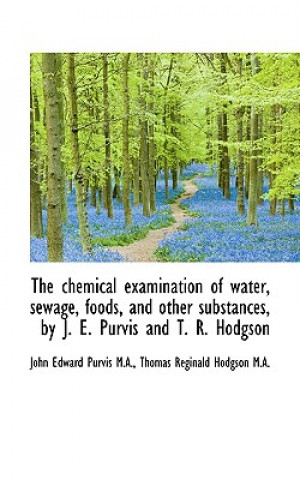Chemical Examination of Water, Sewage, Foods, and Other Substances, by J. E. Purvis and T. R. Ho