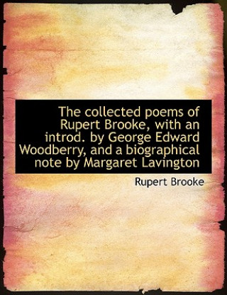 Collected Poems of Rupert Brooke, with an Introd. by George Edward Woodberry, and a Biographical