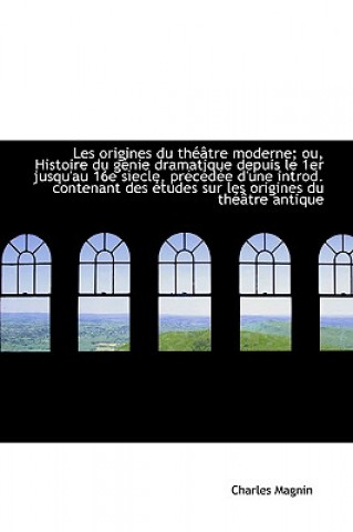 Les Origines Du Theatre Moderne; Ou, Histoire Du Genie Dramatique Depuis Le 1er Jusqu'au 16e Siecle,