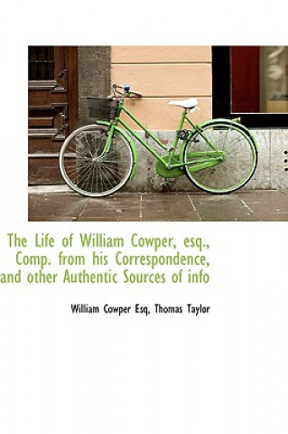 Life of William Cowper, Esq., Comp. from His Correspondence, and Other Authentic Sources of Info