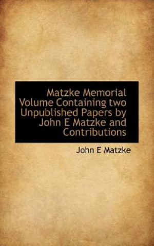 Matzke Memorial Volume Containing Two Unpublished Papers by John E Matzke and Contributions