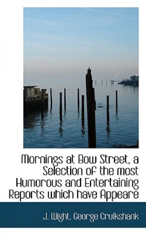 Mornings at Bow Street, a Selection of the Most Humorous and Entertaining Reports Which Have Appeare