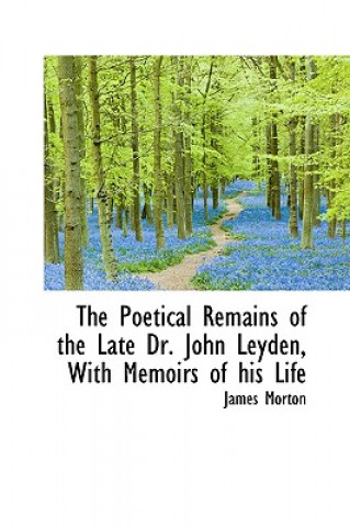 Poetical Remains of the Late Dr. John Leyden, with Memoirs of His Life
