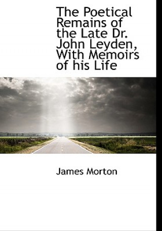 Poetical Remains of the Late Dr. John Leyden, with Memoirs of His Life
