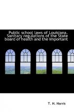 Public School Laws of Louisiana. Sanitary Regulations of the State Board of Health and the Important