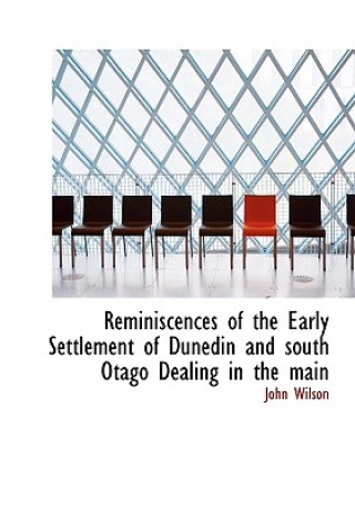 Reminiscences of the Early Settlement of Dunedin and South Otago Dealing in the Main