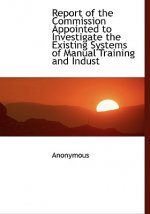 Report of the Commission Appointed to Investigate the Existing Systems of Manual Training and Indust