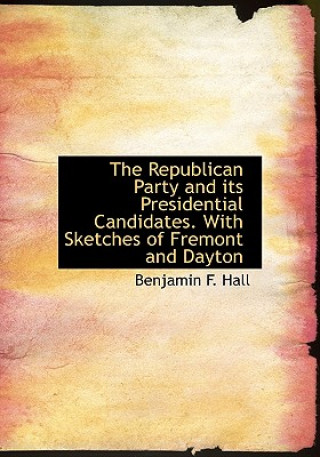 Republican Party and Its Presidential Candidates. with Sketches of Fremont and Dayton