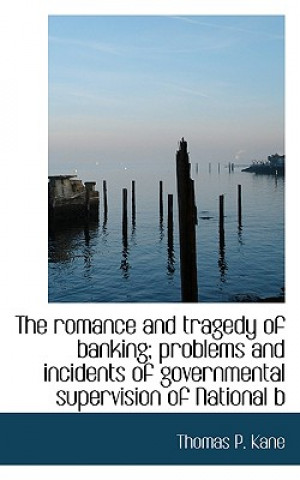 Romance and Tragedy of Banking; Problems and Incidents of Governmental Supervision of National B
