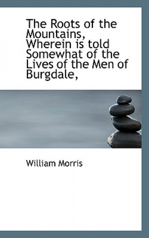Roots of the Mountains, Wherein Is Told Somewhat of the Lives of the Men of Burgdale,
