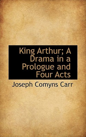 King Arthur; A Drama in a Prologue and Four Acts