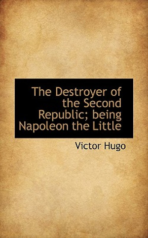 Destroyer of the Second Republic; Being Napoleon the Little