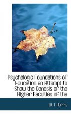 Psychologic Foundations of Education an Attempt to Show the Genesis of the Higher Faculties of the