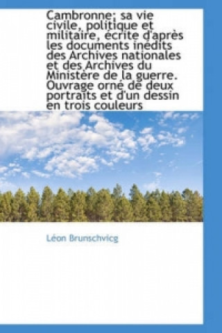 Cambronne; Sa Vie Civile, Politique Et Militaire, Crite D'Apr?'s Les Documents in Dits Des Archives