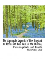 Algonquin Legends of New England or Myths and Folk Lore of the Micmac, Passamaquoddy, and Penobs