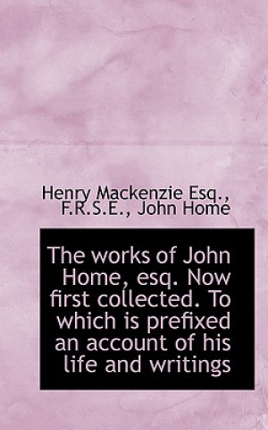 Works of John Home, Esq. Now First Collected. to Which Is Prefixed an Account of His Life