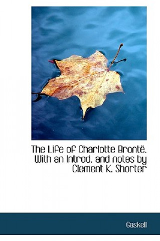Life of Charlotte Bronte. with an Introd. and Notes by Clement K. Shorter