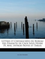 Lettres et Chevauch es du Bureau des Finances de Caen Sous Henri IV. Avec Introd Notes et Tables