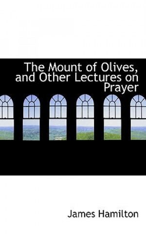 Mount of Olives, and Other Lectures on Prayer