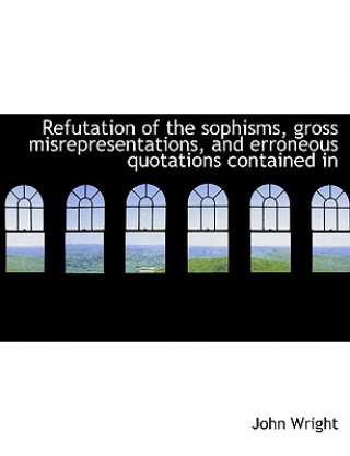 Refutation of the Sophisms, Gross Misrepresentations, and Erroneous Quotations Contained in