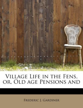 Village Life in the Fens, Or, Old Age Pensions and