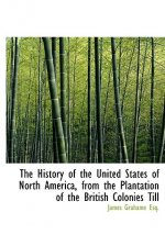 History of the United States of North America, from the Plantation of the British Colonies Till