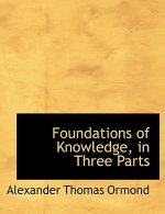 Foundations of Knowledge, in Three Parts