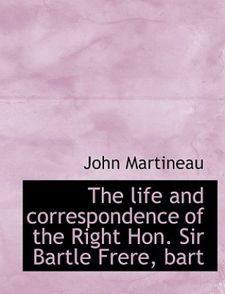 Life and Correspondence of the Right Hon. Sir Bartle Frere, Bart