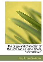 Origin and Character of the Bible and Its Place Among Sacred Books