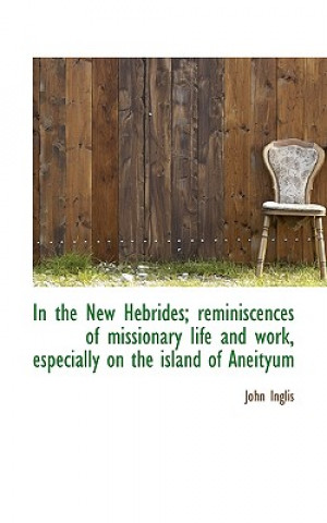 In the New Hebrides; Reminiscences of Missionary Life and Work, Especially on the Island of Aneityum