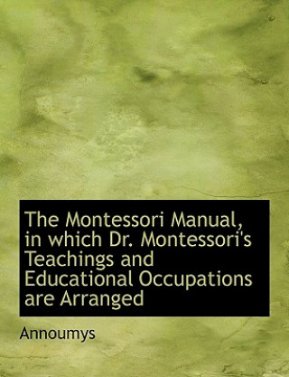Montessori Manual, in Which Dr. Montessori's Teachings and Educational Occupations Are Arranged