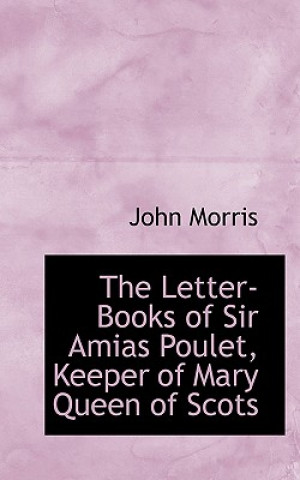 Letter-Books of Sir Amias Poulet, Keeper of Mary Queen of Scots