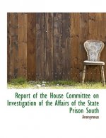 Report of the House Committee on Investigation of the Affairs of the State Prison South