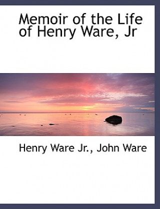 Memoir of the Life of Henry Ware, Jr