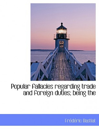 Popular Fallacies Regarding Trade and Foreign Duties; Being the