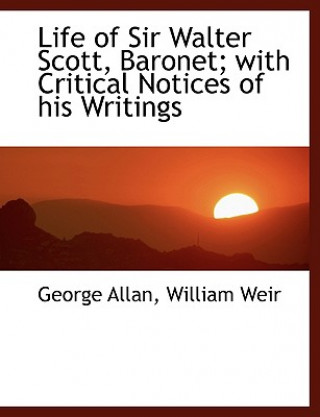 Life of Sir Walter Scott, Baronet; With Critical Notices of His Writings